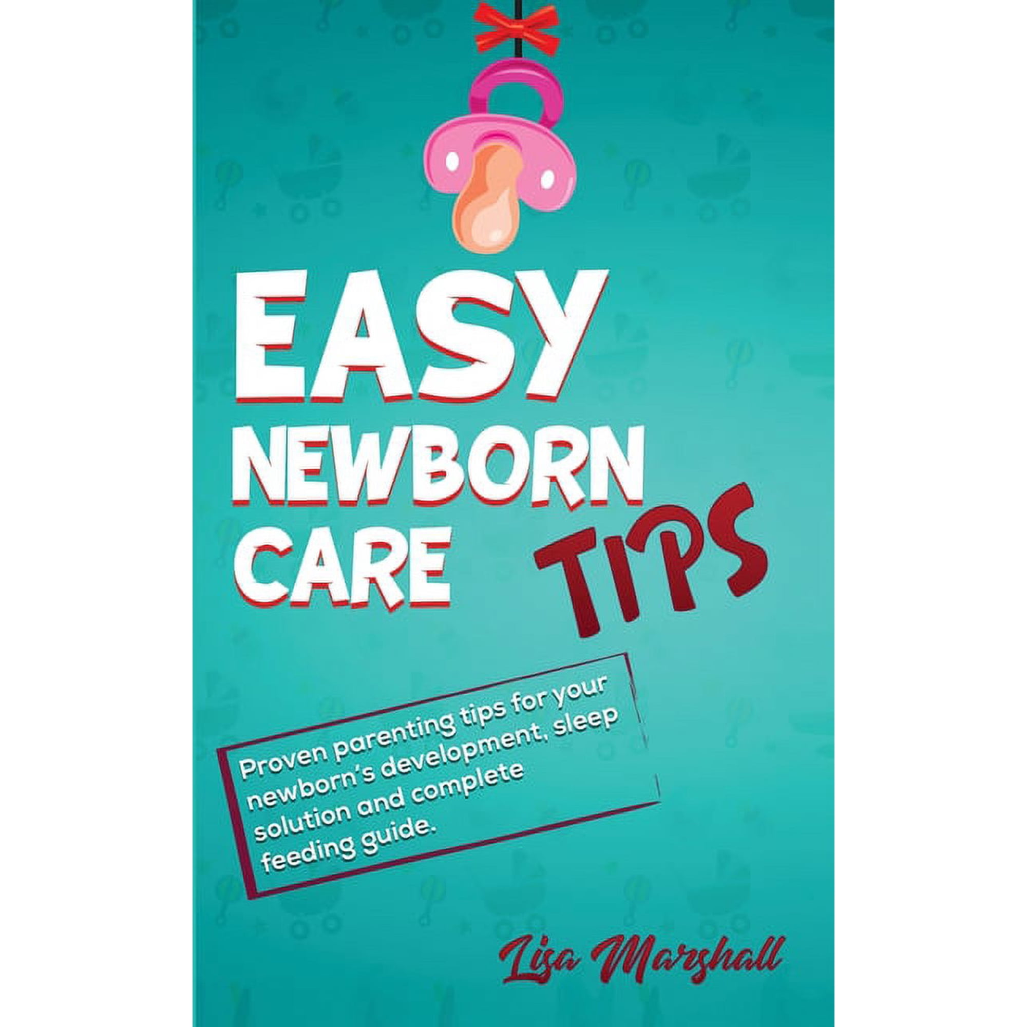 Positive Parenting Easy Newborn Care Tips: Proven Parenting Tips For Your Newborn's Development, Sleep Solution And Complete Feeding Guide, Book 1, (Paperback)
