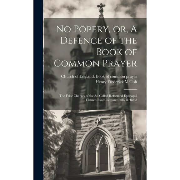 No Popery, or, A Defence of the Book of Common Prayer [microform]: the False Charges of the So-called Reformed Episcopal Church Examined and Fully Refuted (Hardcover)
