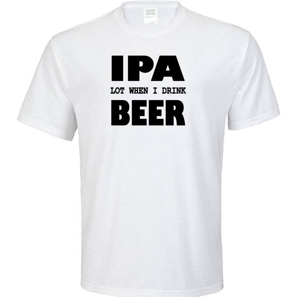 Ipa Lot When I Drink Beer Adult T Shirt Walmart Com