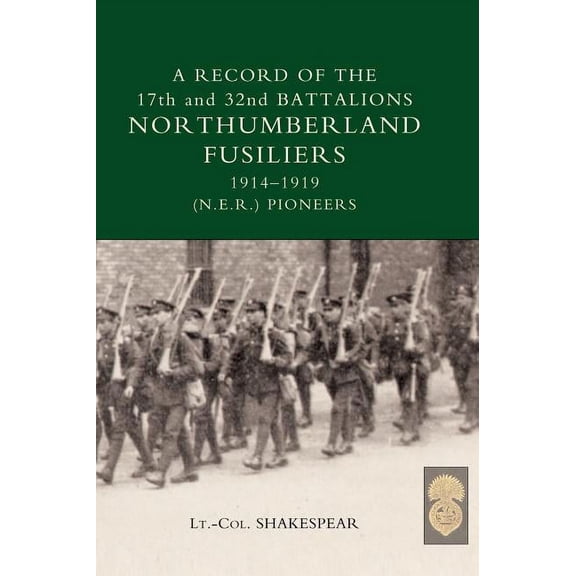 RECORD of the 17th and 32nd BATTALIONS NORTHUMBERLAND FUSILIERS (N.E.R. Pioneers). 1914-1919 (Hardcover) by J Shakespear