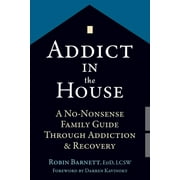 Addict in the House: A No-Nonsense Family Guide Through Addiction and Recovery, (Paperback)
