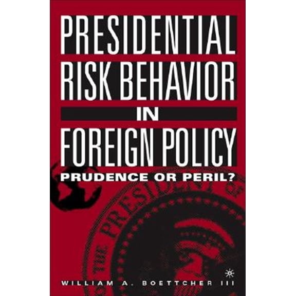 Pre-Owned Presidential Risk Behavior in Foreign Policy: Prudence or Peril?, (Hardcover)
