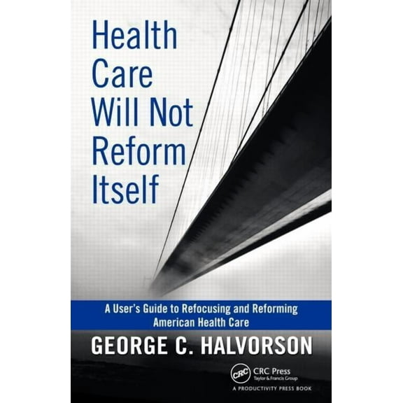 Health Care Will Not Reform Itself: A User's Guide to Refocusing and Reforming American Health Care, (Hardcover)
