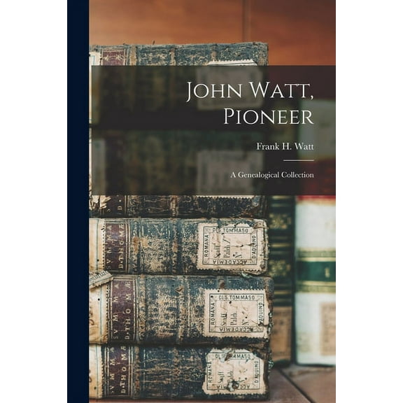 John Watt, Pioneer: a Genealogical Collection, (Paperback)