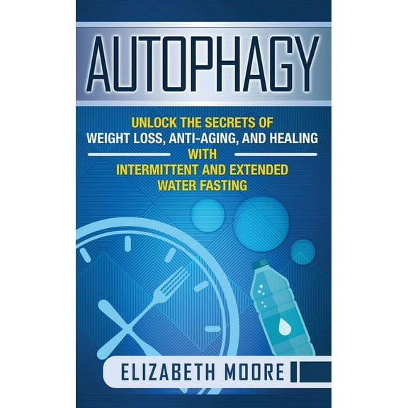 Autophagy: Unlock the Secrets of Weight Loss, Anti-Aging, and Healing with Intermittent and Extended Water Fasting, (Hardcover)