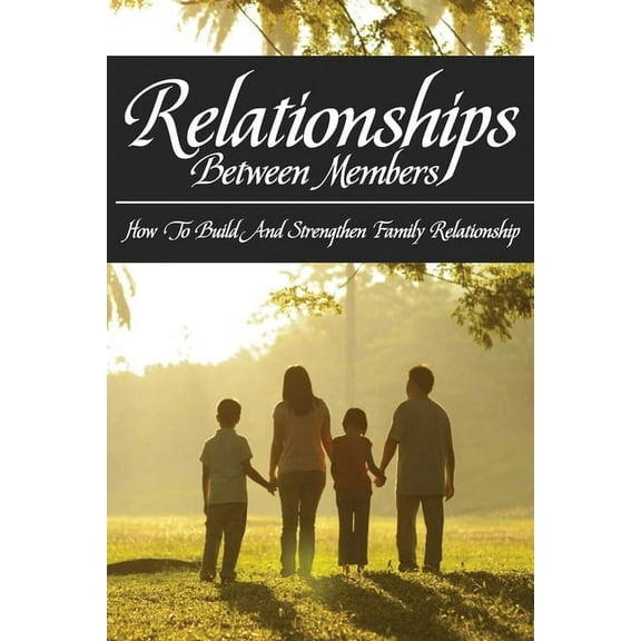 Relationships Between Members: How To Build And Strengthen Family Relationship: Tips For Building A Healthy Relationship (Paperback)