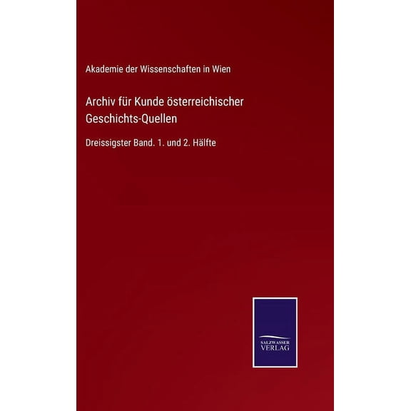 Archiv für Kunde österreichischer Geschichts-Quellen: Dreissigster Band. 1. und 2. Hälfte (Hardcover)