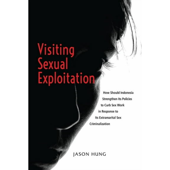 Visiting Sexual Exploitation: How Should Indonesia Strengthen Its Policies to Curb Sex Work in Response to Its Extramari, (Paperback)