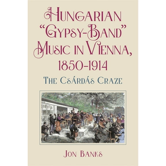 Hungarian "Gypsy-Band" Music in Vienna, 1850-1914: The Csárdás Craze, (Hardcover)
