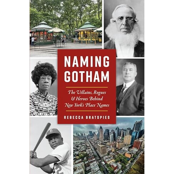 Pre-Owned Naming Gotham: The Villains, Rogues & Heroes Behind New York's Place Names (Paperback) by Rebecca Bratspies