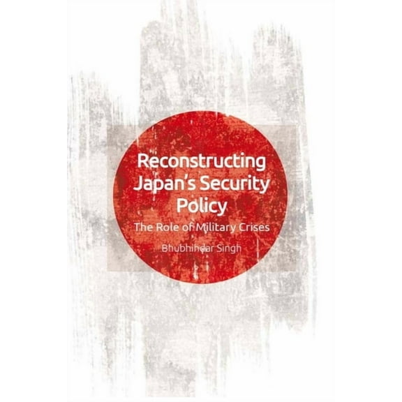 Reconstructing Japan's Security Policy: The Role of Military Crises, (Hardcover)