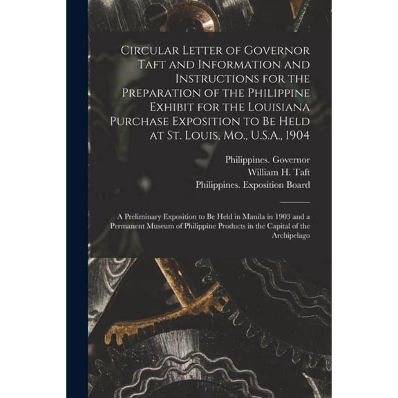 Circular Letter of Governor Taft and Information and Instructions for the Preparation of the Philippine Exhibit for the Louisiana Purchase Exposition to Be Held at St. Louis, Mo., U.S.A., 1904 : a Preliminary Exposition to Be Held in Manila in 1903 And... (Paperback)