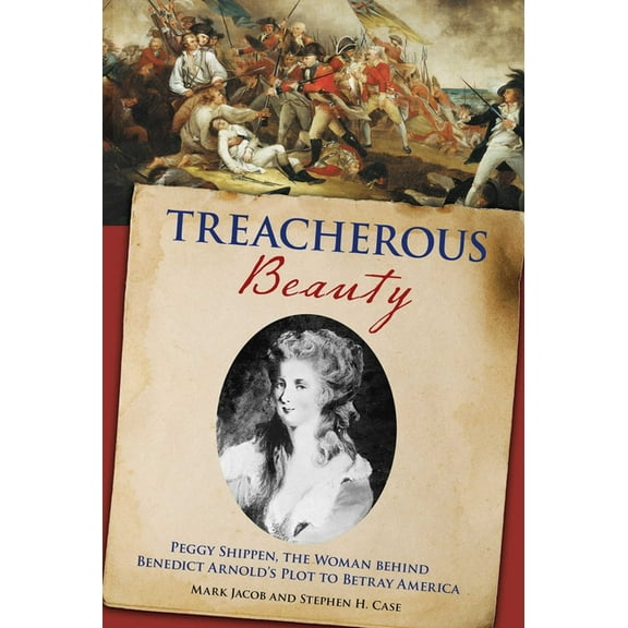 Treacherous Beauty: Peggy Shippen, The Woman Behind Benedict Arnold's Plot To Betray America, (Hardcover)