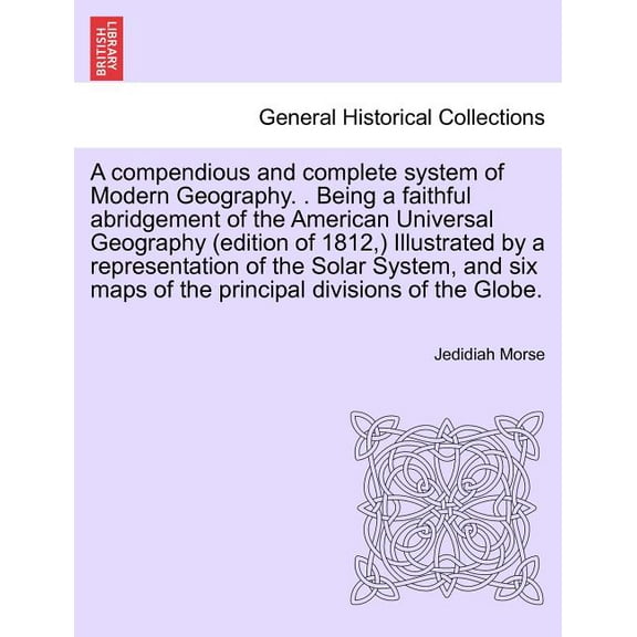 A compendious and complete system of Modern Geography. . Being a faithful abridgement of the American Universal Geography (edition of 1812, ) Illustrated by a representation of the Solar System, and s