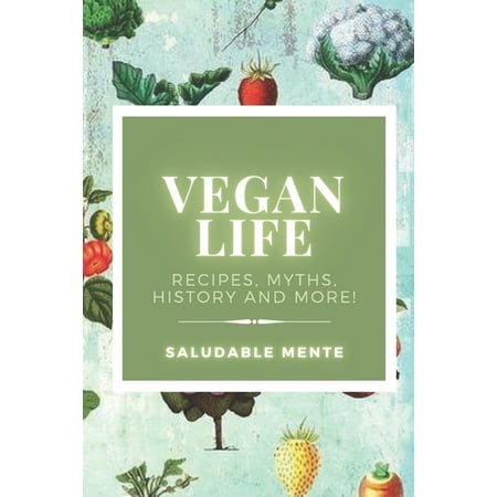 Vegan Life: Recipes, myths, history and more!: Learn the benefits of starting a vegan life, enjoy the recipes and take care of your health! (Paperback)