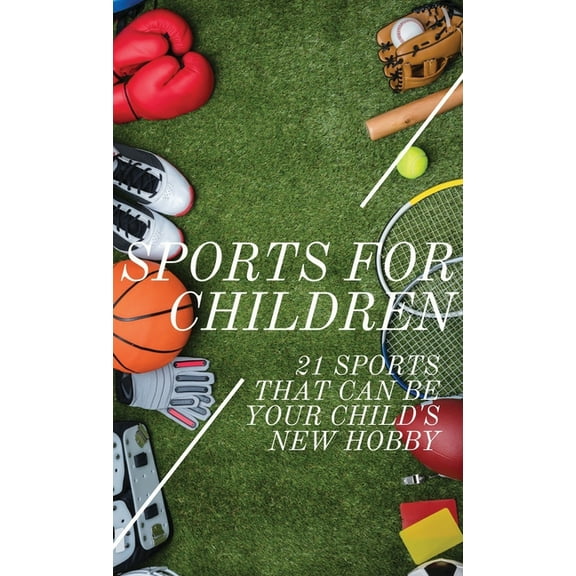 Sports For Children: 21 Sports That Can Be Your Child's New Hobby, (Hardcover)