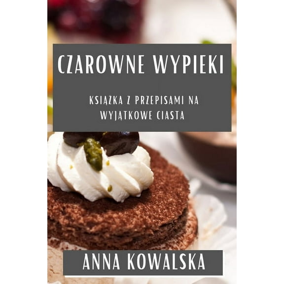Czarowne Wypieki: Książka z Przepisami na Wyjątkowe Ciasta, (Paperback)