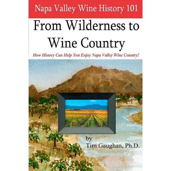 Napa Valley Wine History 101: From Wilderness to Wine Country, (Paperback)