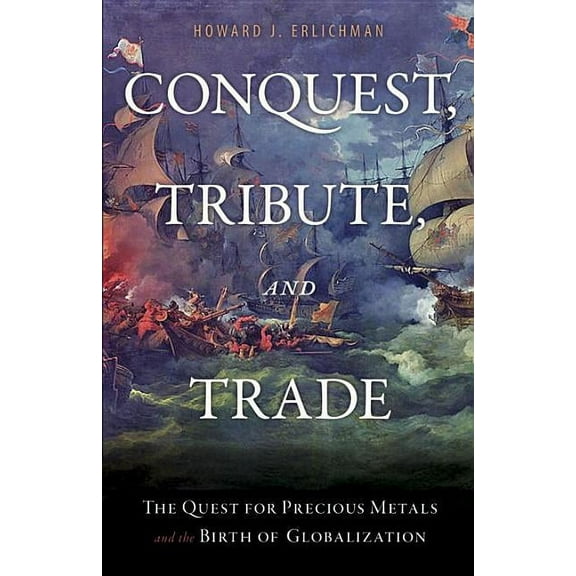 Conquest, Tribute, and Trade: The Quest for Precious Metals and the Birth of Globalization, (Hardcover)