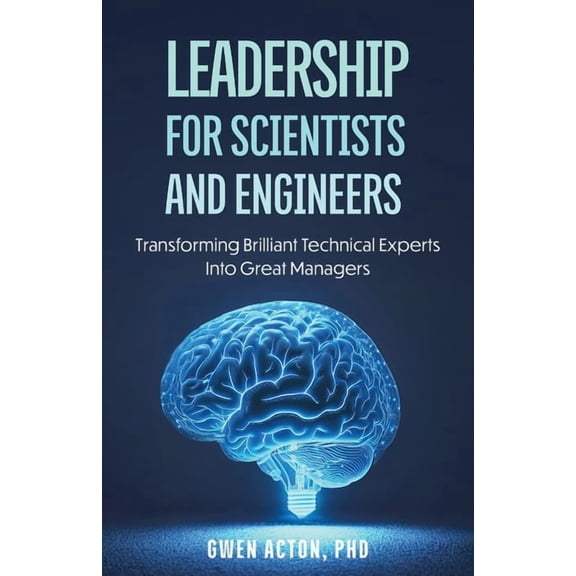 Leadership for Scientists and Engineers: Transforming Brilliant Technical Experts Into Great Managers, (Paperback)