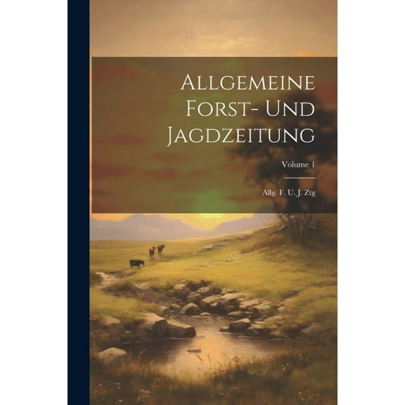 Allgemeine Forst- Und Jagdzeitung: Allg. F. U. J. Ztg; Volume 1 (Paperback)