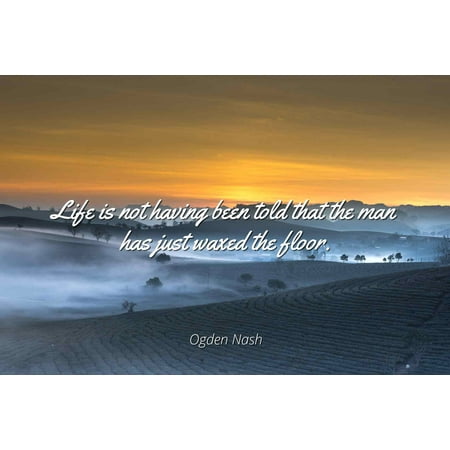 Ogden Nash Private Dining Room Ogden Nash - Life is not having been told that the man has just waxed the floor. - Famous Quotes Laminated POSTER PRINT 24X20. ()