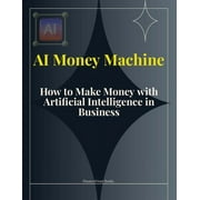 AI Money Machine: How to Make Money with Artificial Intelligence in Business (Paperback)