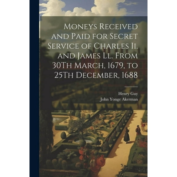 Moneys Received and Paid for Secret Service of Charles Ii. and James Ll. From 30Th March, 1679, to 25Th December, 1688 (Paperback)