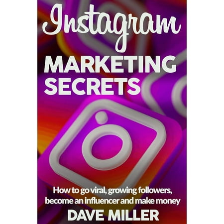Instagram Marketing Secrets: How to go viral, growing followers, become an influencer and make money (Paperback)
