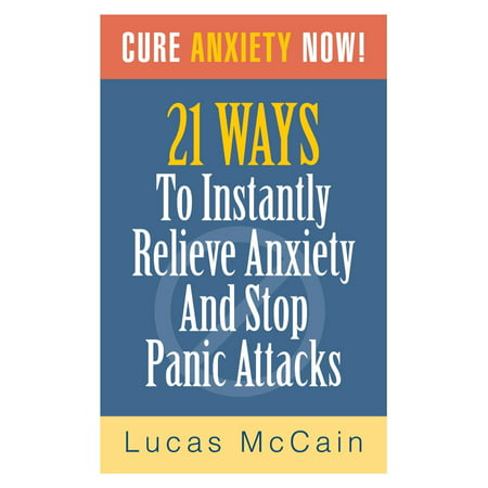 Cure Anxiety Now! 21 Ways To Instantly Relieve Anxiety & Stop Panic Attacks - (Best Cure For Panic Attacks)