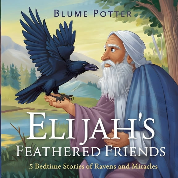 Bible Animal Bedtime Stories for Kids Elijah's Feathered Friends: 5 Bedtime Stories of Ravens and Miracles, Book 6, (Paperback)
