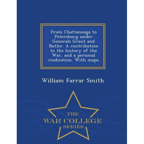 From Chattanooga to Petersburg Under Generals Grant and Butler. a Contribution to the History of the War, and a Personal Vindication. with Maps. - War College Series (Paperback)
