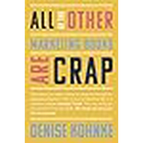 All Of The Other Marketing Books Are Crap: This is what you need to know to maneuver through the (Paperback) by Denise Kohnke