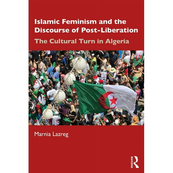 Islamic Feminism and the Discourse of Post-Liberation: The Cultural Turn in Algeria, (Paperback)