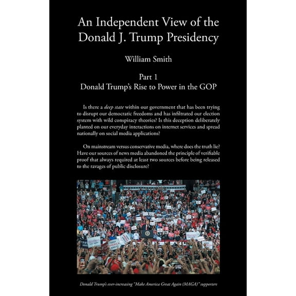 An Independent View of The Donald J Trump Presidency: Part 1 Donald Trump's Rise to Power in the GOP, (Paperback)