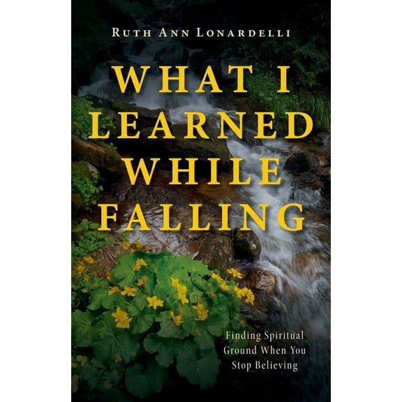 What I Learned While Falling: Finding Spiritual Ground When You Stop Believing, (Paperback)