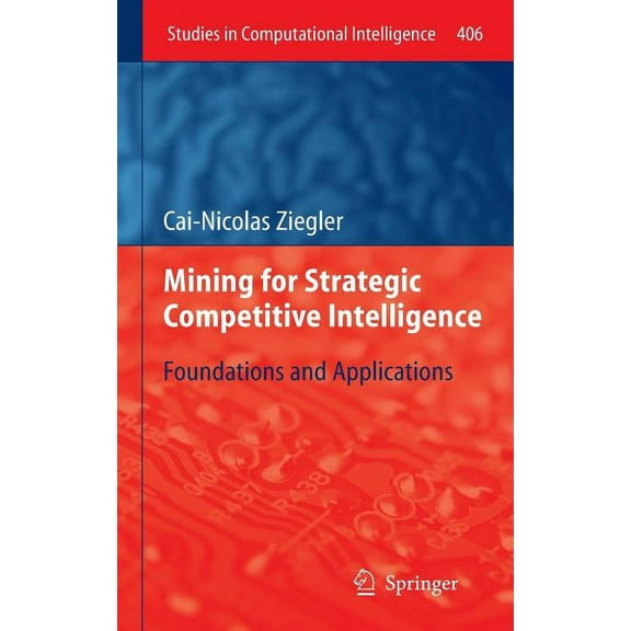 Studies in Computational Intelligence Mining for Strategic Competitive Intelligence: Foundations and Applications, Book 406, (Hardcover)