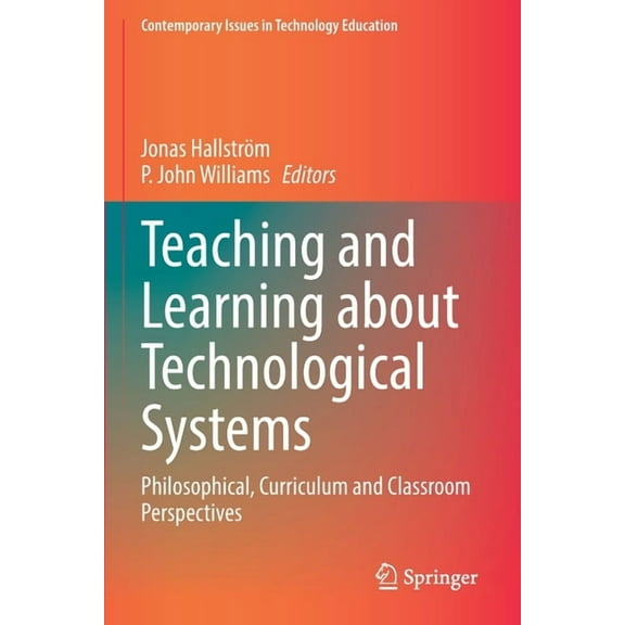 Contemporary Issues in Technology Educat Teaching and Learning about Technological Systems: Philosophical, Curriculum and Classroom Perspectives, (Paperback)
