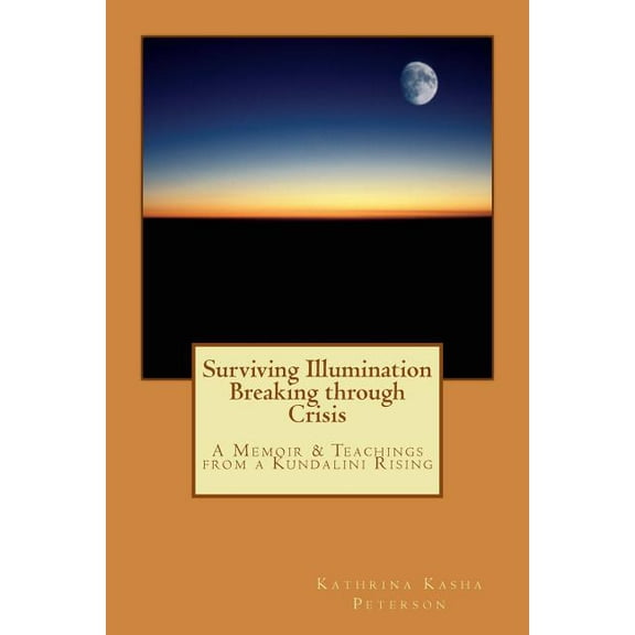 Surviving Illumination Breaking through Crisis: A Memoir & Teachings from a Kundalini Rising, (Paperback)