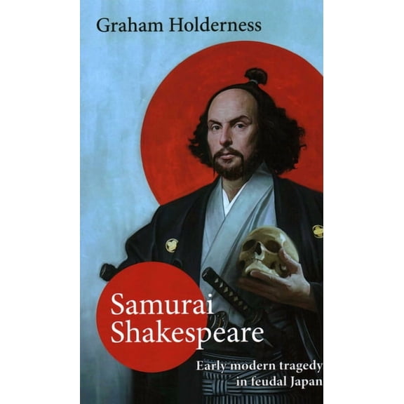 Samurai Shakespeare: Early Modern Tragedy in a Feudal Japan, (Hardcover)
