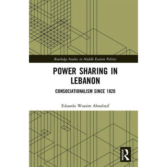Routledge Studies in Middle Eastern Poli Power Sharing in Lebanon: Consociationalism Since 1820, (Hardcover)