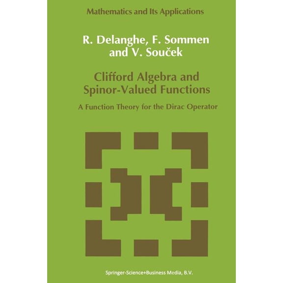Mathematics and Its Applications Clifford Algebra and Spinor-Valued Functions: A Function Theory for the Dirac Operator, Book 53, (Paperback)