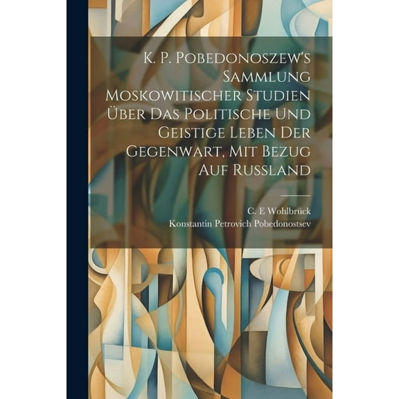K. P. Pobedonoszew's Sammlung moskowitischer studien Ã¼ber das politische und geistige leben der gegenwart, mit bezug auf, (Paperback)