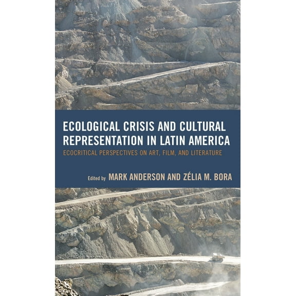 Ecocritical Theory and Practice Ecological Crisis and Cultural Representation in Latin America: Ecocritical Perspectives on Art, Film, and Literature, (Hardcover)