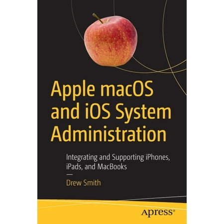 Apple macOS and IOS System Administration: Integrating and Supporting Iphones, Ipads, and Macbooks, (Paperback)