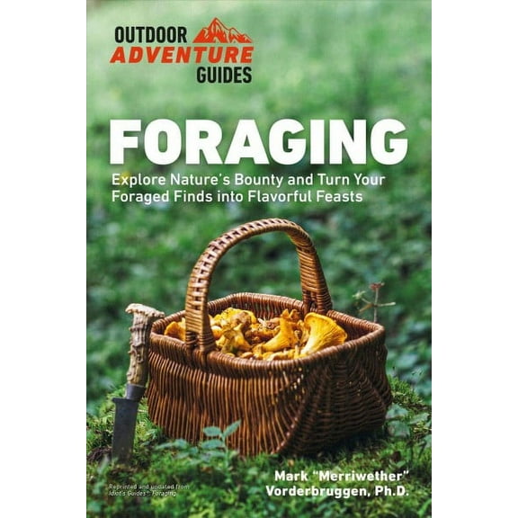 Outdoor Adventure Guide: Foraging : Explore Nature's Bounty and Turn Your Foraged Finds Into Flavorful Feasts (Paperback)