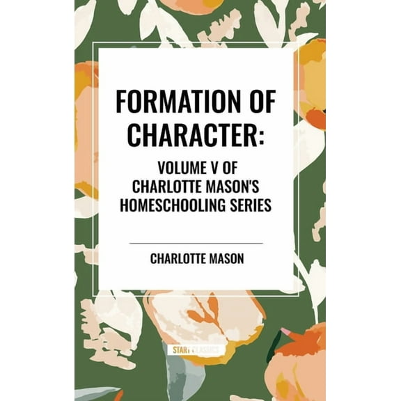 Formation of Character, of Charlotte Mason's Original Homeschooling Series, Volume V, (Hardcover)