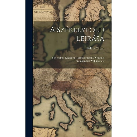 A Székelyföld Leirása : Történelmi, Régészeti, Természetrajzi S Népismei Szempontból, Volumes 2-3 (Hardcover)