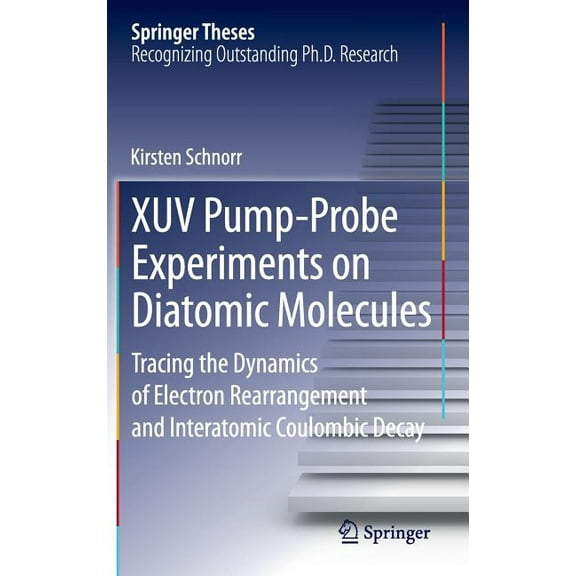 Springer Theses Xuv Pump-Probe Experiments on Diatomic Molecules: Tracing the Dynamics of Electron Rearrangement and Interatomic Coulomb, (Hardcover)