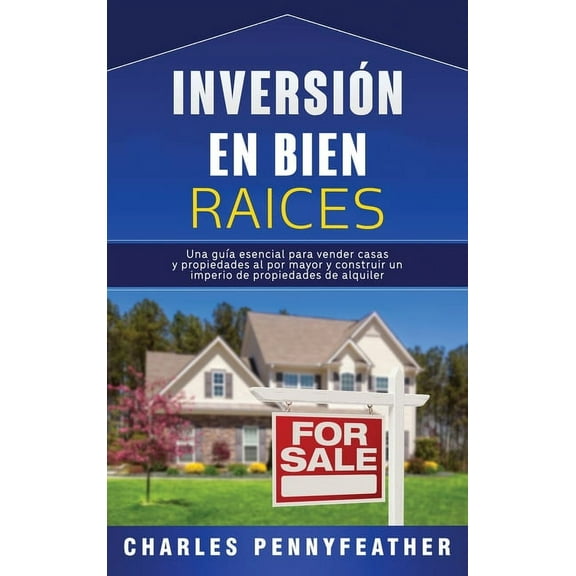 Inversión en bienes raÃces: Una guÃa esencial para vender casas y propiedades al por mayor y construir un imperio de pro, (Hardcover)